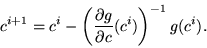 \begin{displaymath}
c^{i+1} = c^i - \left( \frac{\partial
g}{\partial c}(c^i) \right)^{-1} g(c^i).
\end{displaymath}