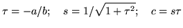 $\displaystyle \tau = -a/b;\quad s=1/\sqrt{1+\tau^2};\quad c=s\tau$