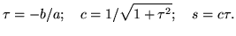 $\displaystyle \tau = -b/a;\quad c=1/\sqrt{1+\tau^2};\quad s=c\tau.$